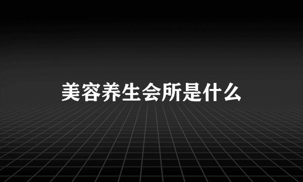 美容养生会所是什么