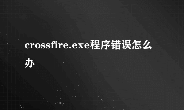 crossfire.exe程序错误怎么办