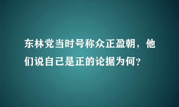 东林党当时号称众正盈朝，他们说自己是正的论据为何？