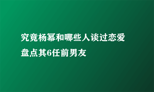 究竟杨幂和哪些人谈过恋爱 盘点其6任前男友