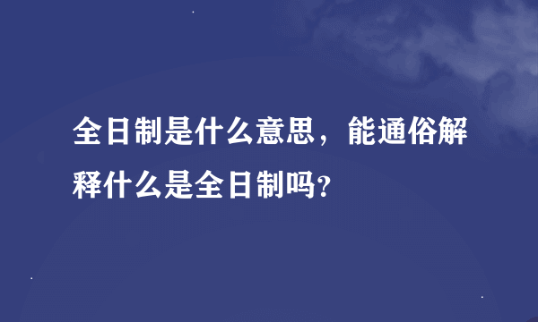 全日制是什么意思，能通俗解释什么是全日制吗？