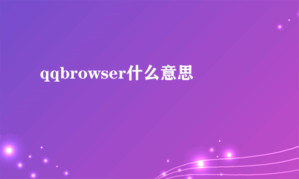 qqbrowser什么意思