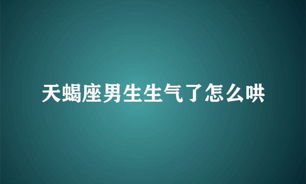 天蝎座男生生气了怎么哄