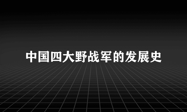 中国四大野战军的发展史