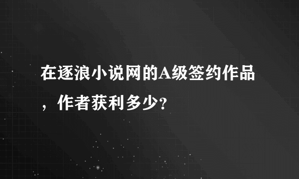 在逐浪小说网的A级签约作品，作者获利多少？