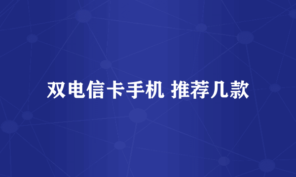 双电信卡手机 推荐几款