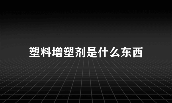 塑料增塑剂是什么东西