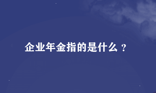 企业年金指的是什么 ？