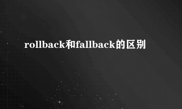 rollback和fallback的区别