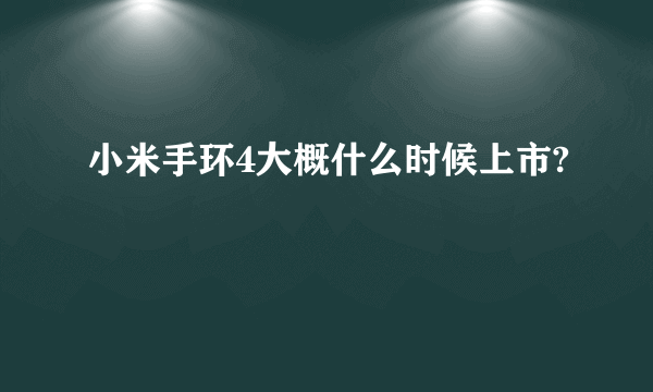 小米手环4大概什么时候上市?