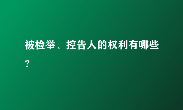 被检举、控告人的权利有哪些？