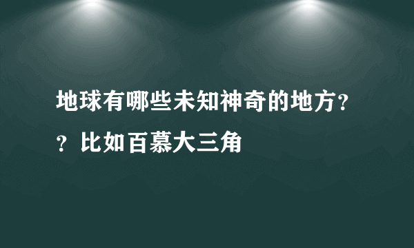 地球有哪些未知神奇的地方？？比如百慕大三角