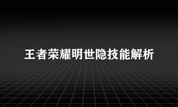 王者荣耀明世隐技能解析