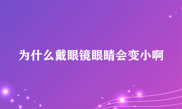 为什么戴眼镜眼睛会变小啊