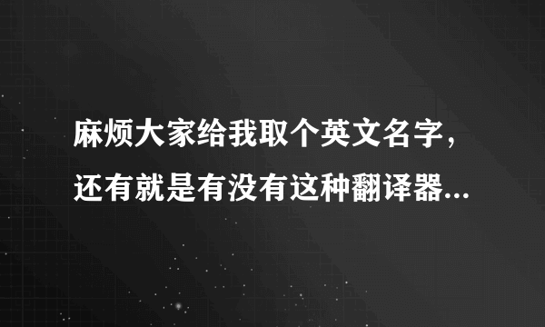 麻烦大家给我取个英文名字，还有就是有没有这种翻译器，直接输入中文名就翻译出来英文名，谢