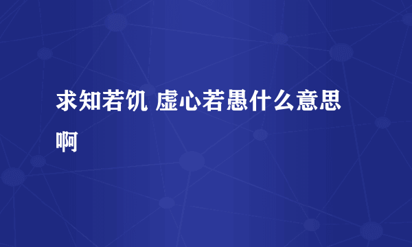 求知若饥 虚心若愚什么意思啊