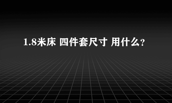 1.8米床 四件套尺寸 用什么？