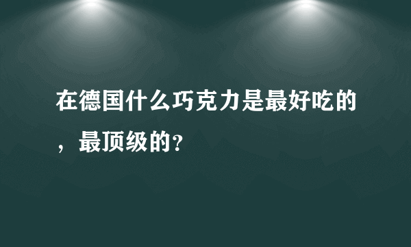 在德国什么巧克力是最好吃的，最顶级的？