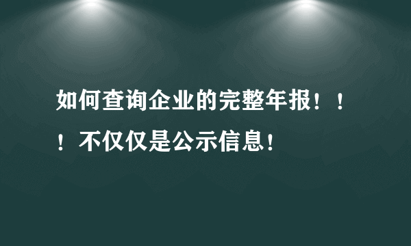 如何查询企业的完整年报！！！不仅仅是公示信息！