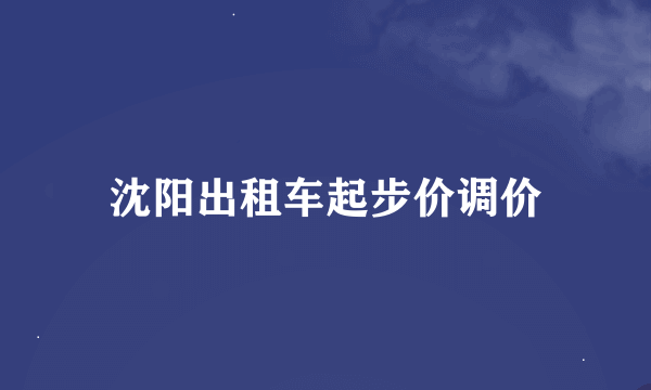 沈阳出租车起步价调价