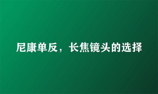 尼康单反，长焦镜头的选择