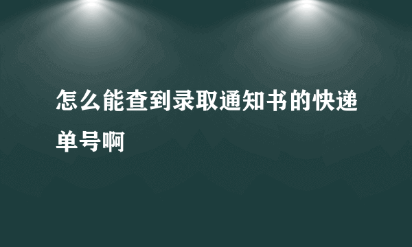 怎么能查到录取通知书的快递单号啊