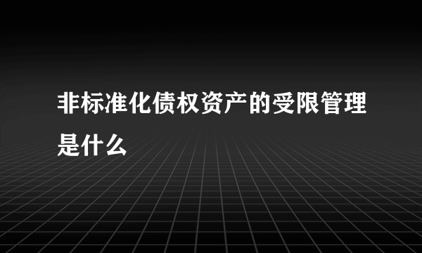 非标准化债权资产的受限管理是什么