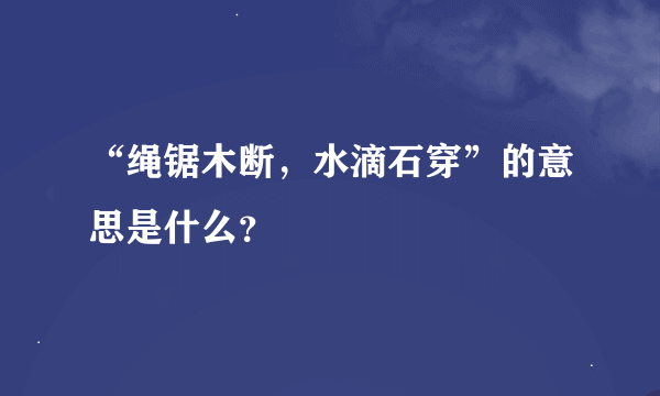 “绳锯木断，水滴石穿”的意思是什么？