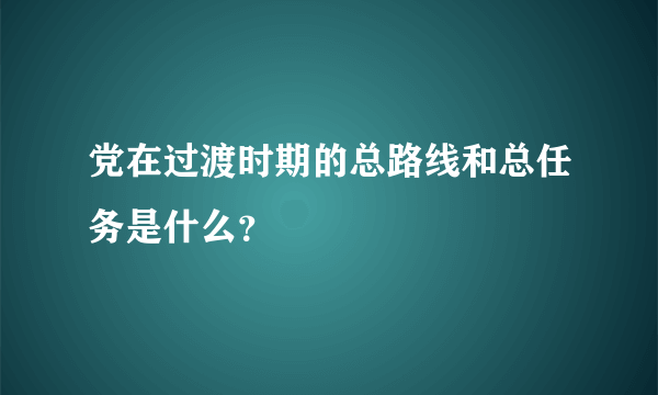 党在过渡时期的总路线和总任务是什么？