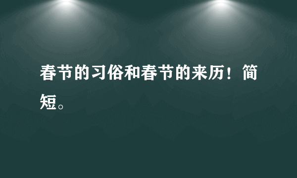 春节的习俗和春节的来历！简短。