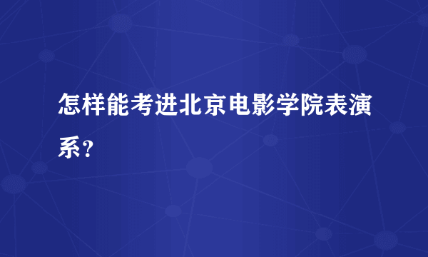 怎样能考进北京电影学院表演系？