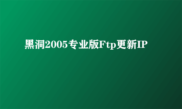 黑洞2005专业版Ftp更新IP