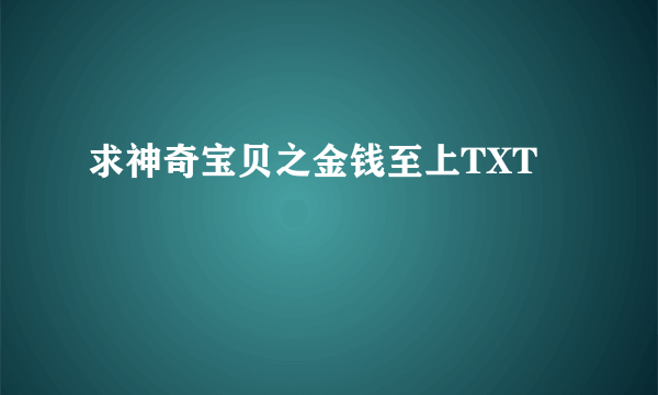 求神奇宝贝之金钱至上TXT