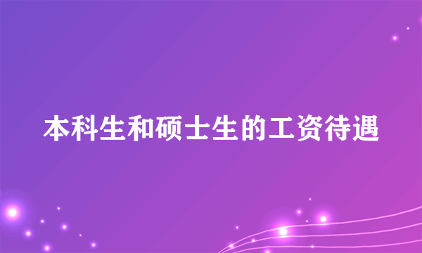 本科生和硕士生的工资待遇