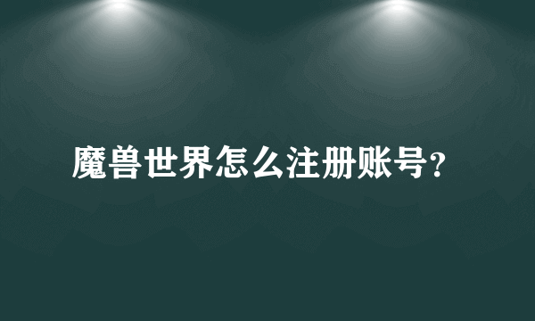 魔兽世界怎么注册账号？