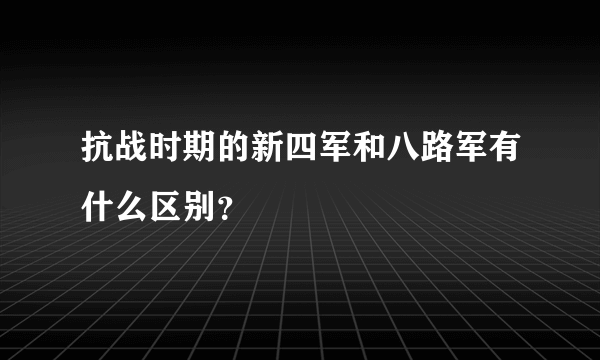 抗战时期的新四军和八路军有什么区别？