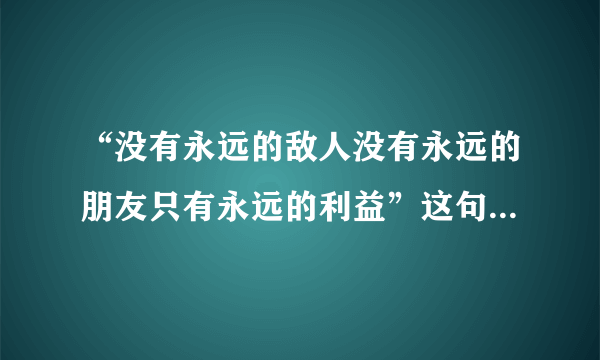 “没有永远的敌人没有永远的朋友只有永远的利益”这句话是谁说的