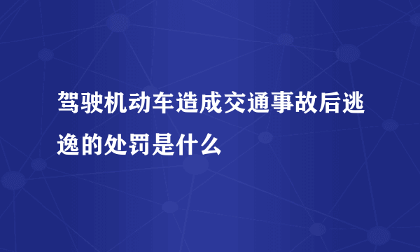 驾驶机动车造成交通事故后逃逸的处罚是什么