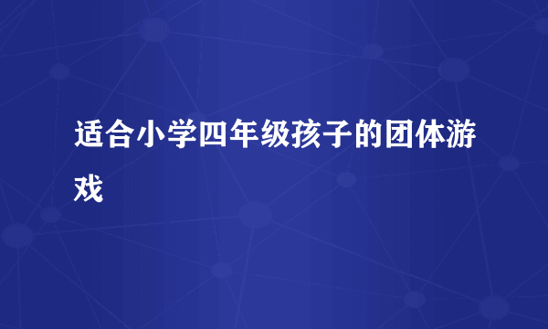 适合小学四年级孩子的团体游戏