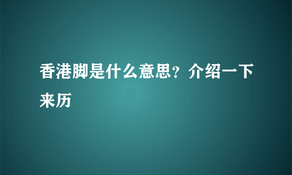 香港脚是什么意思？介绍一下来历