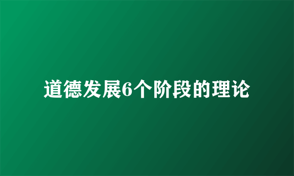 道德发展6个阶段的理论