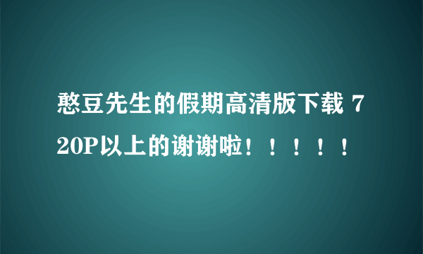 憨豆先生的假期高清版下载 720P以上的谢谢啦！！！！！