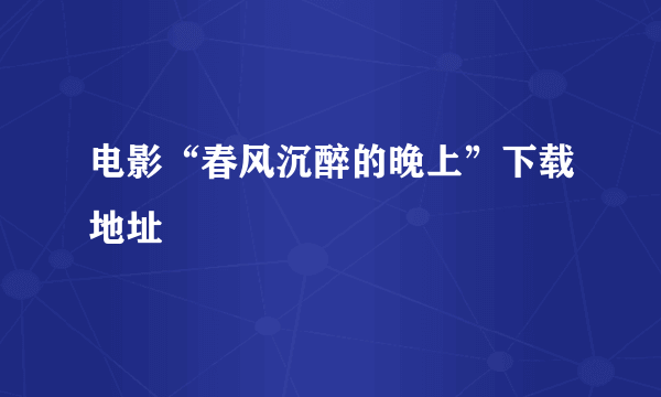 电影“春风沉醉的晚上”下载地址