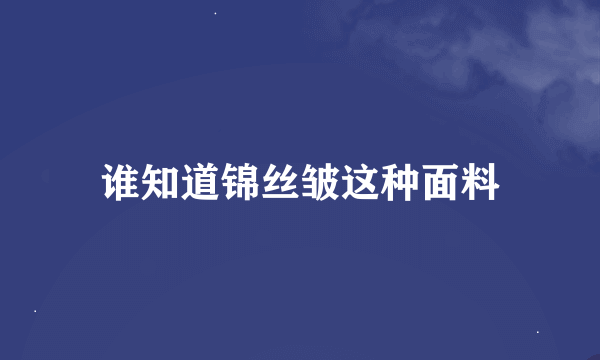 谁知道锦丝皱这种面料