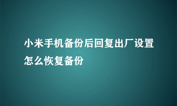 小米手机备份后回复出厂设置怎么恢复备份