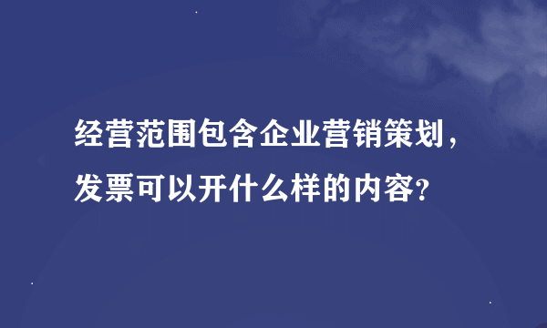 经营范围包含企业营销策划，发票可以开什么样的内容？