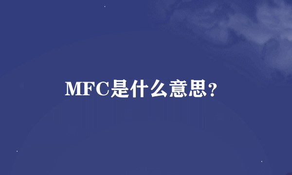 MFC是什么意思？