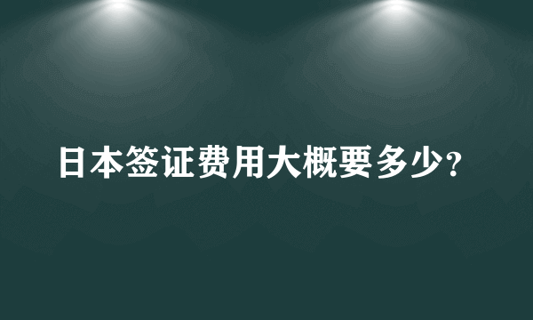 日本签证费用大概要多少？