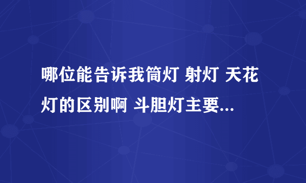 哪位能告诉我筒灯 射灯 天花灯的区别啊 斗胆灯主要 用在哪里啊