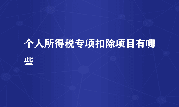 个人所得税专项扣除项目有哪些